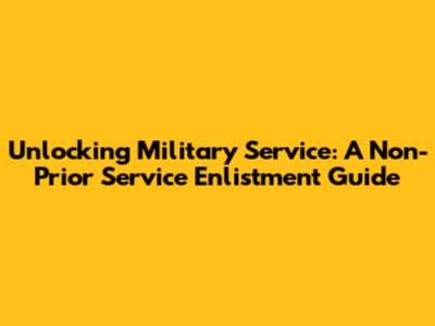 Unlocking Military Service: A Non-Prior Service Enlistment Guide