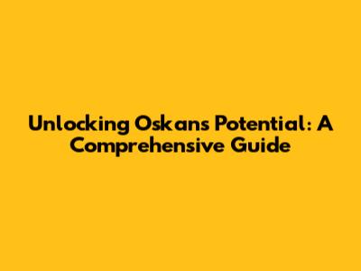 Unlocking Oskan's Potential: A Comprehensive Guide