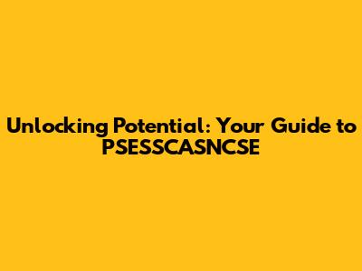 Unlocking Potential: Your Guide to PSESSCASNCSE