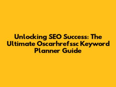 Unlocking SEO Success: The Ultimate Oscarhrefssc Keyword Planner Guide