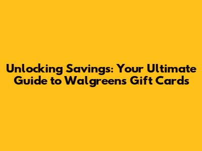 Unlocking Savings: Your Ultimate Guide to Walgreens Gift Cards