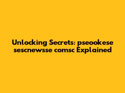 Unlocking Secrets: pseookese sescnewsse comsc Explained