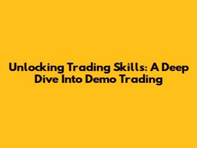 Unlocking Trading Skills: A Deep Dive Into Demo Trading