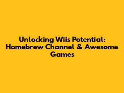 Unlocking Wii's Potential: Homebrew Channel & Awesome Games