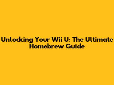 Unlocking Your Wii U: The Ultimate Homebrew Guide