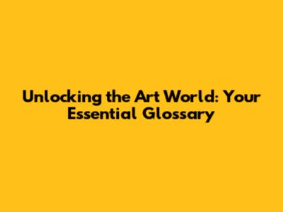 Unlocking the Art World: Your Essential Glossary