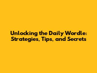 Unlocking the Daily Wordle: Strategies, Tips, and Secrets