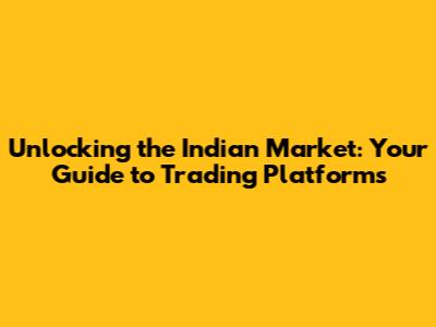 Unlocking the Indian Market: Your Guide to Trading Platforms