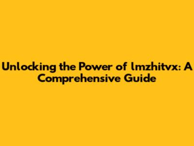 Unlocking the Power of lmzhitvx: A Comprehensive Guide