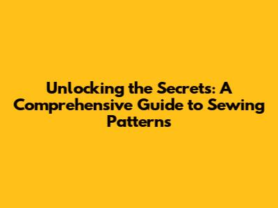 Unlocking the Secrets: A Comprehensive Guide to Sewing Patterns