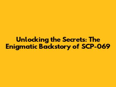 Unlocking the Secrets: The Enigmatic Backstory of SCP-069