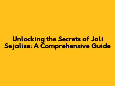 Unlocking the Secrets of Jali Sejalise: A Comprehensive Guide