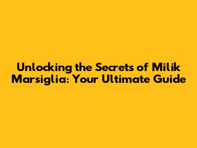 Unlocking the Secrets of Milik Marsiglia: Your Ultimate Guide