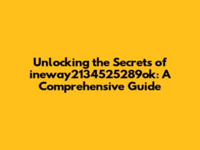 Unlocking the Secrets of ineway2134525289ok: A Comprehensive Guide