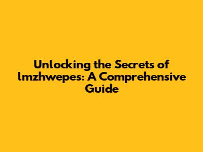Unlocking the Secrets of lmzhwepes: A Comprehensive Guide