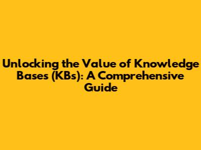 Unlocking the Value of Knowledge Bases (KBs): A Comprehensive Guide