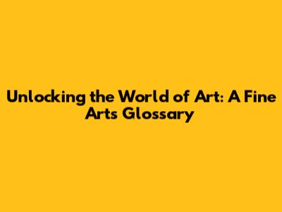 Unlocking the World of Art: A Fine Arts Glossary