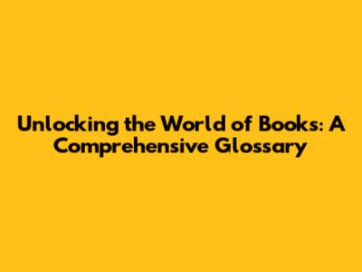 Unlocking the World of Books: A Comprehensive Glossary