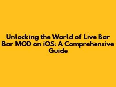 Unlocking the World of Live Bar Bar MOD on iOS: A Comprehensive Guide