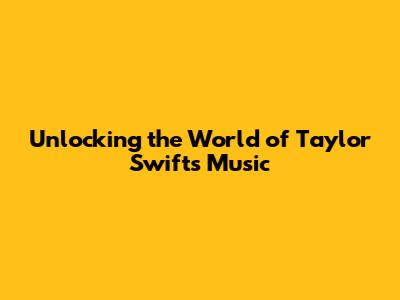 Unlocking the World of Taylor Swift's Music