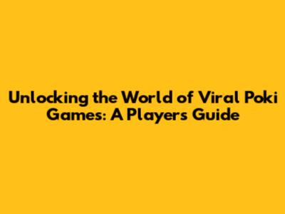Unlocking the World of Viral Poki Games: A Player's Guide