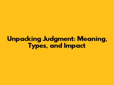 Unpacking Judgment: Meaning, Types, and Impact