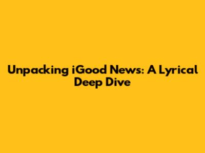 Unpacking iGood News: A Lyrical Deep Dive