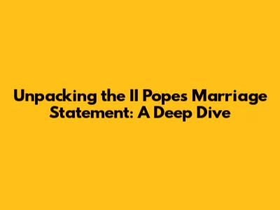 Unpacking the II Pope's Marriage Statement: A Deep Dive