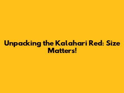 Unpacking the Kalahari Red: Size Matters!