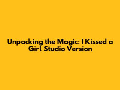 Unpacking the Magic: 'I Kissed a Girl' Studio Version