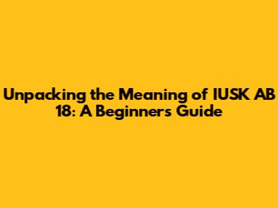 Unpacking the Meaning of 'IUSK AB 18': A Beginner's Guide