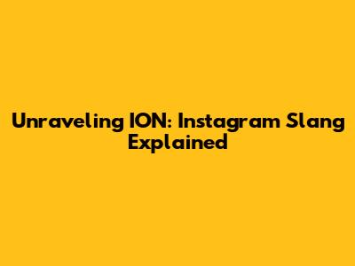 Unraveling ION: Instagram Slang Explained
