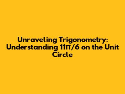 Unraveling Trigonometry: Understanding 11π/6 on the Unit Circle