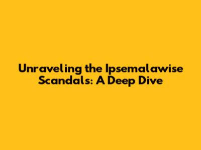 Unraveling the Ipsemalawise Scandals: A Deep Dive