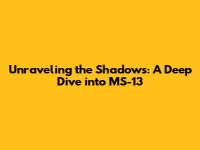 Unraveling the Shadows: A Deep Dive into MS-13
