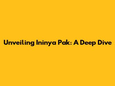 Unveiling 'Ininya Pak': A Deep Dive