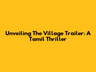Unveiling 'The Village' Trailer: A Tamil Thriller