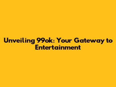 Unveiling 99ok: Your Gateway to Entertainment