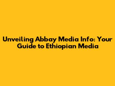 Unveiling Abbay Media Info: Your Guide to Ethiopian Media