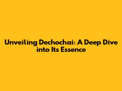 Unveiling Dechochai: A Deep Dive into Its Essence