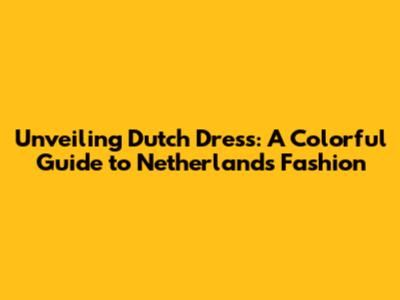 Unveiling Dutch Dress: A Colorful Guide to Netherlands Fashion