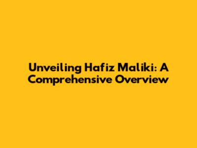 Unveiling Hafiz Maliki: A Comprehensive Overview