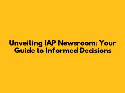 Unveiling IAP Newsroom: Your Guide to Informed Decisions