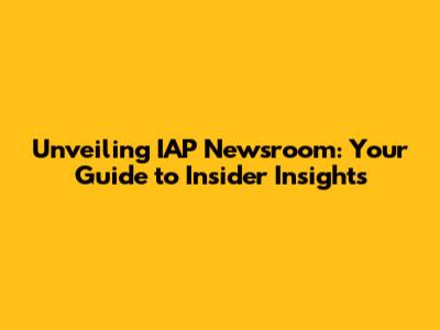 Unveiling IAP Newsroom: Your Guide to Insider Insights