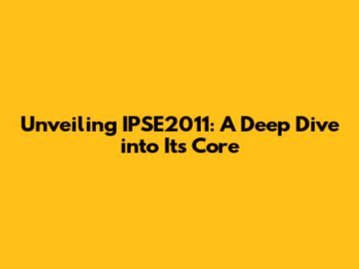 Unveiling IPSE2011: A Deep Dive into Its Core
