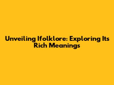 Unveiling Ifolklore: Exploring Its Rich Meanings