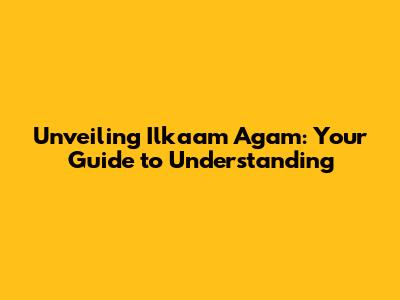 Unveiling Ilkaam Agam: Your Guide to Understanding