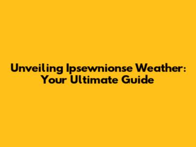 Unveiling Ipsewnionse Weather: Your Ultimate Guide