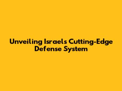 Unveiling Israel's Cutting-Edge Defense System