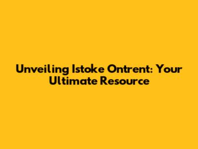 Unveiling Istoke Ontrent: Your Ultimate Resource